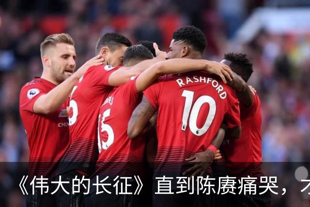 《伟大的长征》直到陈赓痛哭，才明白遵义会议，让多少人喜极而泣